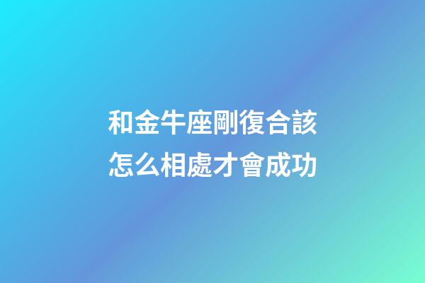 和金牛座剛復合該怎么相處才會成功-第1張-星座運勢-玄機派