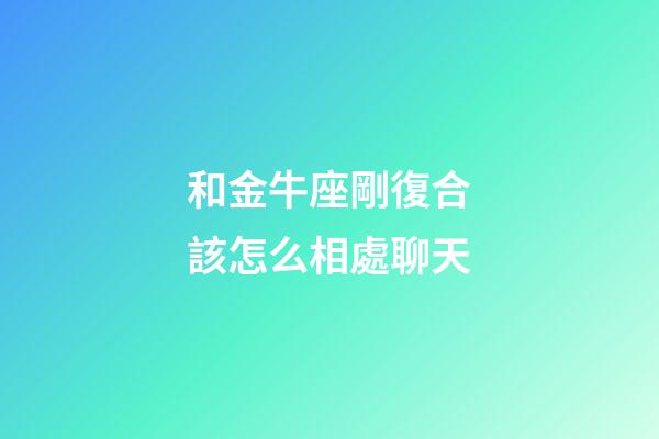 和金牛座剛復合該怎么相處聊天-第1張-星座運勢-玄機派