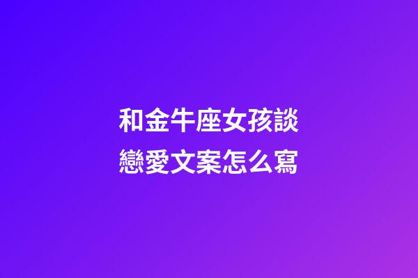 和金牛座女孩談戀愛文案怎么寫-第1張-星座運勢-玄機派