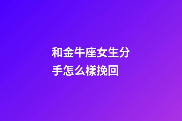 和金牛座女生分手怎么樣挽回-第1張-星座運勢-玄機派