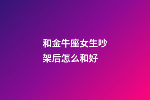 和金牛座女生吵架后怎么和好-第1張-星座運勢-玄機派