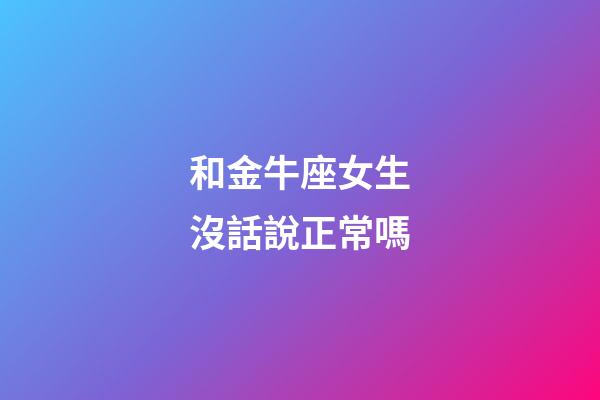 和金牛座女生沒話說正常嗎-第1張-星座運勢-玄機派