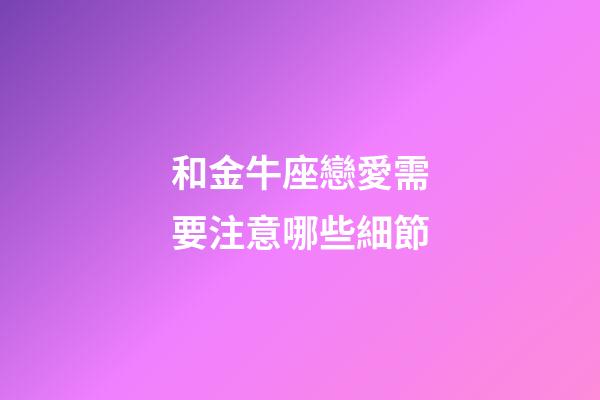 和金牛座戀愛需要注意哪些細節-第1張-星座運勢-玄機派
