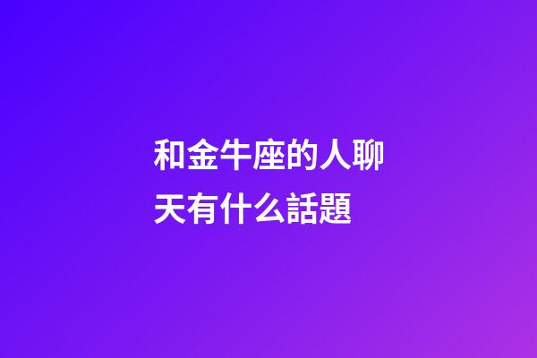 和金牛座的人聊天有什么話題-第1張-星座運勢-玄機派