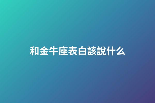 和金牛座表白該說什么-第1張-星座運勢-玄機派