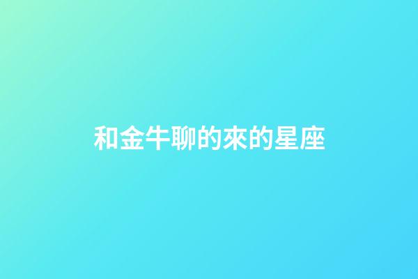 和金牛聊的來的星座-第1張-星座運勢-玄機派