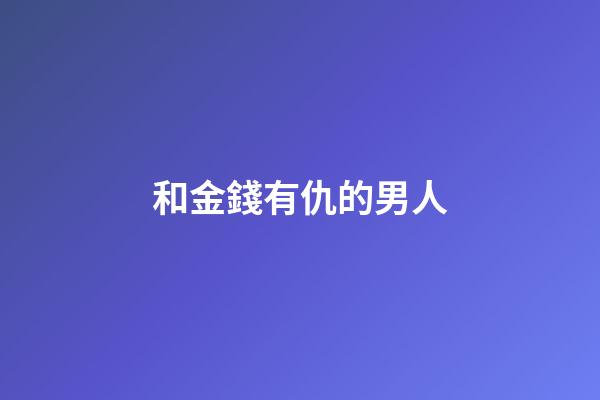 和金錢有仇的男人