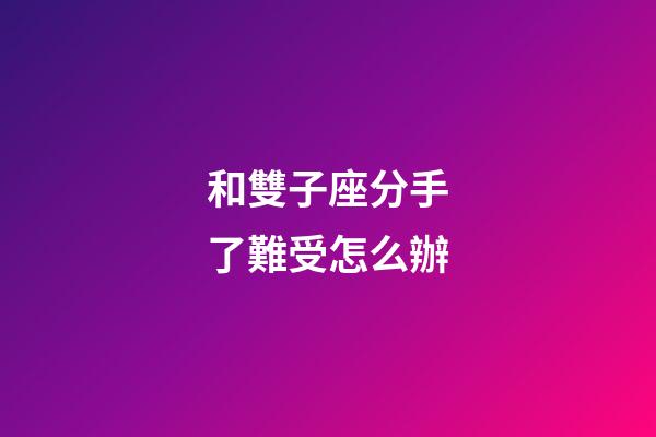 和雙子座分手了難受怎么辦-第1張-星座運勢-玄機派