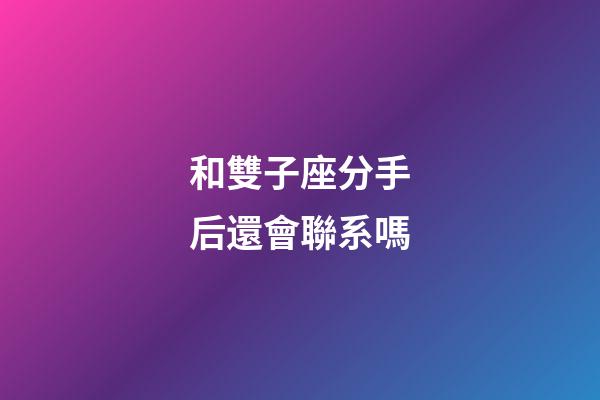 和雙子座分手后還會聯系嗎-第1張-星座運勢-玄機派