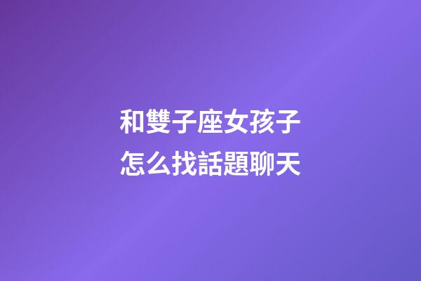和雙子座女孩子怎么找話題聊天-第1張-星座運勢-玄機派
