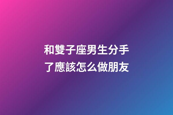 和雙子座男生分手了應該怎么做朋友-第1張-星座運勢-玄機派