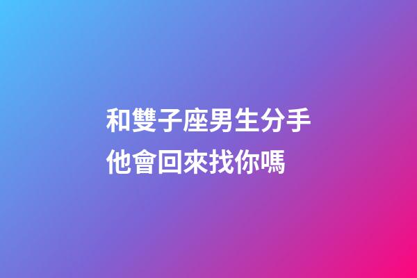 和雙子座男生分手他會回來找你嗎-第1張-星座運(yùn)勢-玄機(jī)派