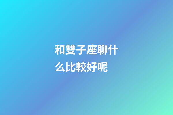 和雙子座聊什么比較好呢-第1張-星座運勢-玄機派