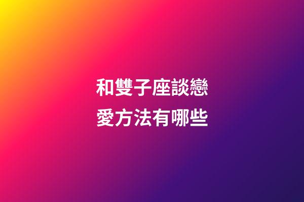 和雙子座談戀愛方法有哪些-第1張-星座運勢-玄機派