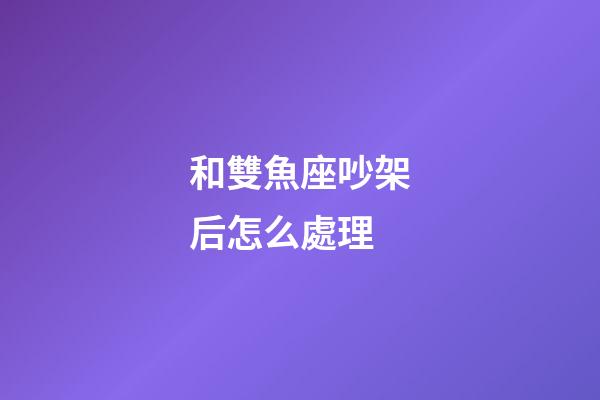 和雙魚座吵架后怎么處理-第1張-星座運勢-玄機派