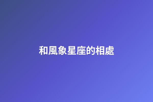 和風象星座的相處-第1張-星座運勢-玄機派