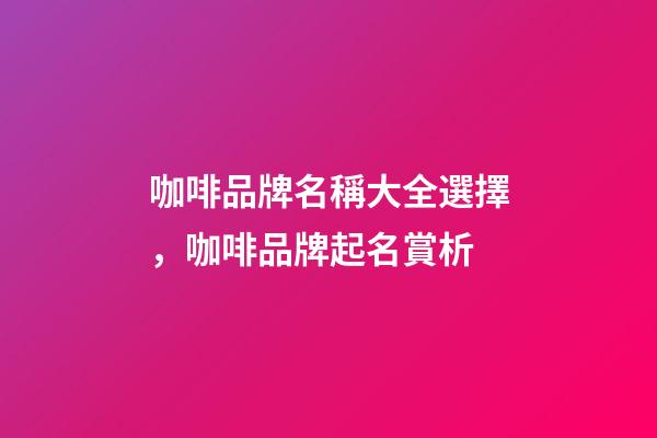 咖啡品牌名稱大全選擇，咖啡品牌起名賞析