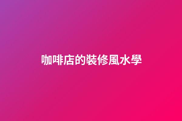 咖啡店的裝修風水學