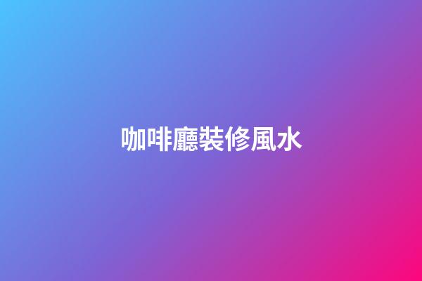 咖啡廳裝修風水