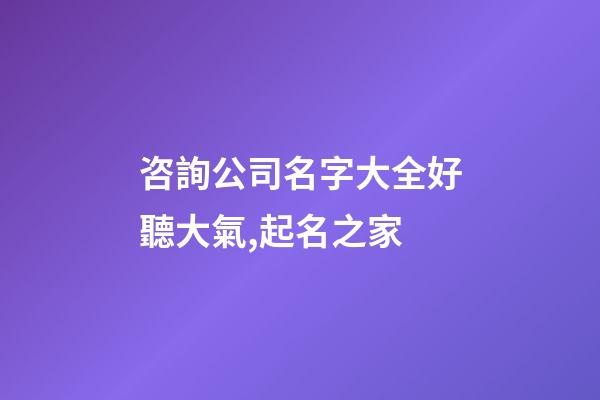咨詢公司名字大全好聽大氣,起名之家-第1張-公司起名-玄機派