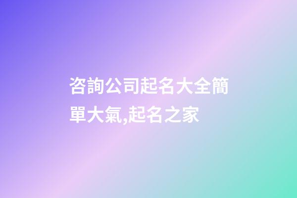 咨詢公司起名大全簡單大氣,起名之家-第1張-公司起名-玄機派