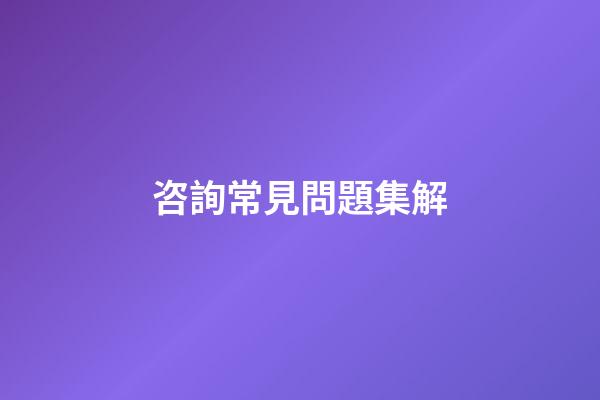 咨詢常見問題集解