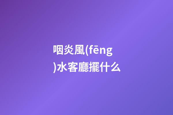咽炎風(fēng)水客廳擺什么