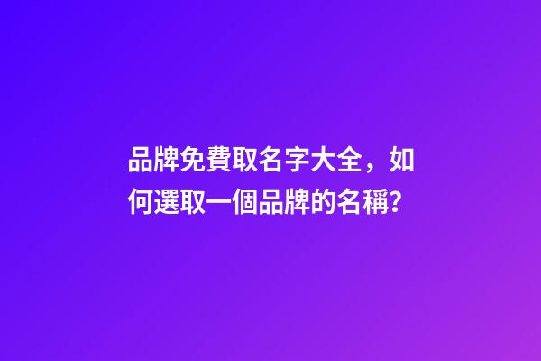 品牌免費取名字大全，如何選取一個品牌的名稱？-第1張-商標起名-玄機派