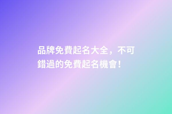 品牌免費起名大全，不可錯過的免費起名機會！