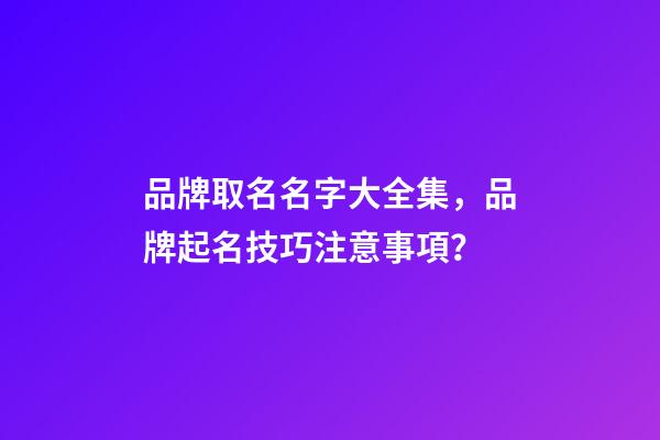 品牌取名名字大全集，品牌起名技巧注意事項？