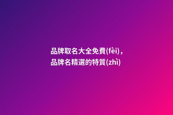 品牌取名大全免費(fèi)，品牌名精選的特質(zhì)-第1張-商標(biāo)起名-玄機(jī)派