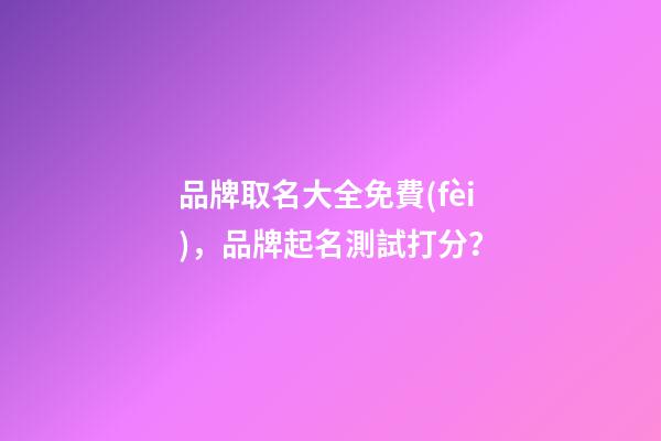 品牌取名大全免費(fèi)，品牌起名測試打分？