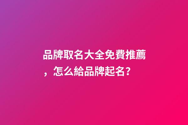 品牌取名大全免費推薦，怎么給品牌起名？-第1張-商標起名-玄機派