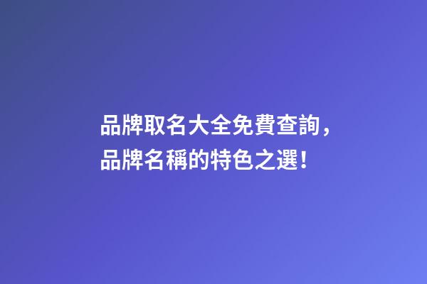 品牌取名大全免費查詢，品牌名稱的特色之選！-第1張-商標起名-玄機派