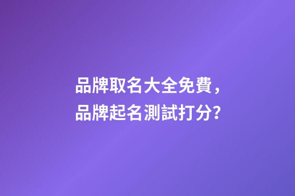品牌取名大全免費，品牌起名測試打分？-第1張-商標起名-玄機派