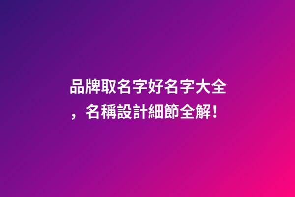 品牌取名字好名字大全，名稱設計細節全解！