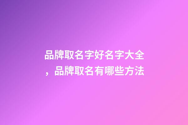 品牌取名字好名字大全，品牌取名有哪些方法