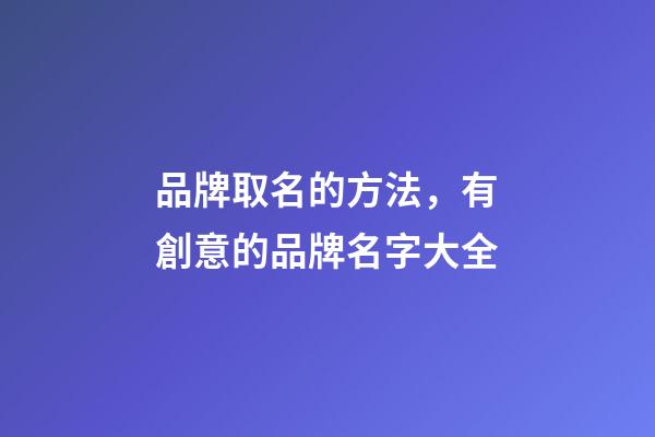 品牌取名的方法，有創意的品牌名字大全