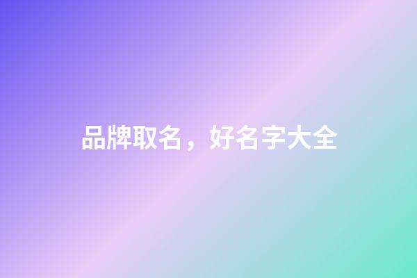 品牌取名，好名字大全-第1張-商標起名-玄機派