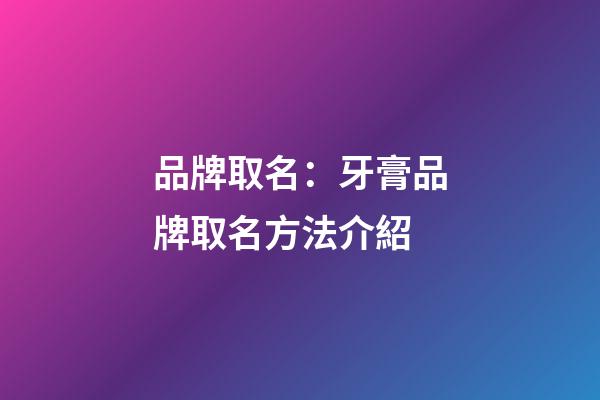 品牌取名：牙膏品牌取名方法介紹