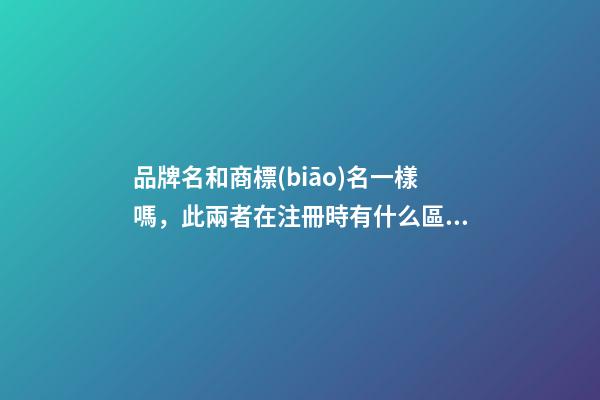品牌名和商標(biāo)名一樣嗎，此兩者在注冊時有什么區(qū)別？-第1張-商標(biāo)起名-玄機(jī)派