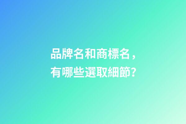 品牌名和商標名，有哪些選取細節？-第1張-商標起名-玄機派