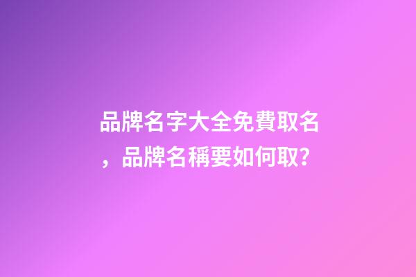 品牌名字大全免費取名，品牌名稱要如何取？-第1張-商標起名-玄機派