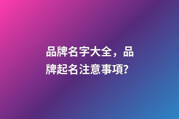 品牌名字大全，品牌起名注意事項？-第1張-商標起名-玄機派