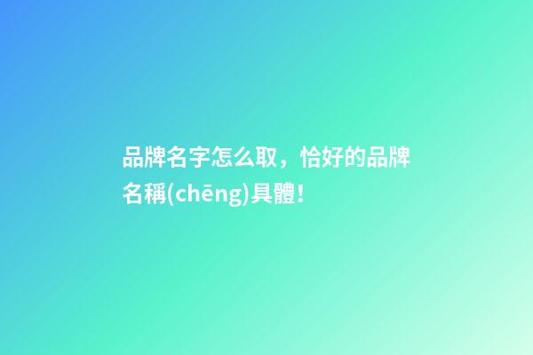 品牌名字怎么取，恰好的品牌名稱(chēng)具體！