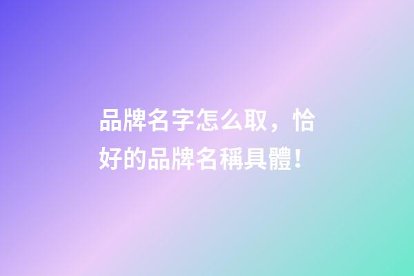 品牌名字怎么取，恰好的品牌名稱具體！