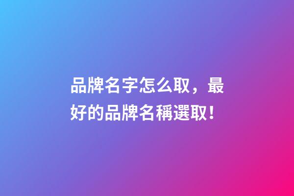 品牌名字怎么取，最好的品牌名稱選取！
