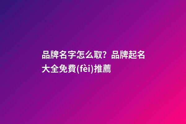 品牌名字怎么取？品牌起名大全免費(fèi)推薦