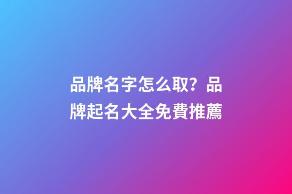 品牌名字怎么取？品牌起名大全免費推薦