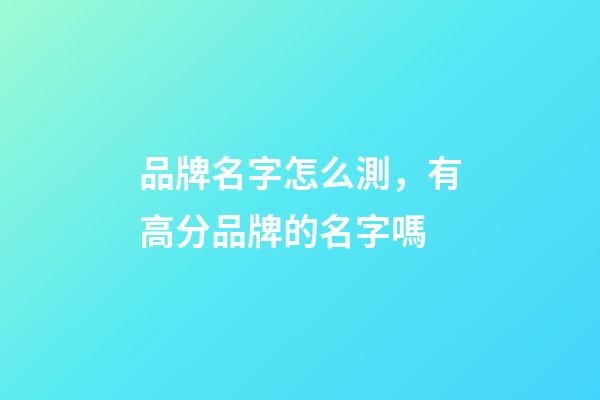品牌名字怎么測，有高分品牌的名字嗎-第1張-商標起名-玄機派